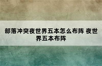 部落冲突夜世界五本怎么布阵 夜世界五本布阵